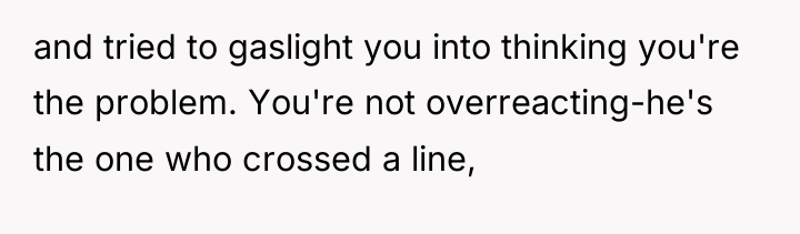 and tried to gaslight you into thinking you're the problem....