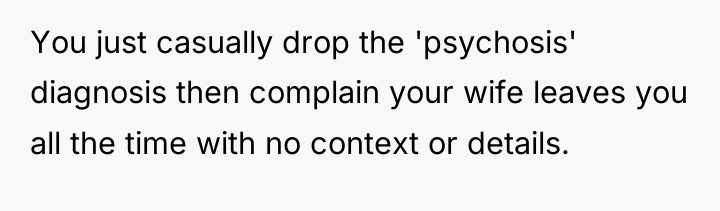 You just casually drop the 'psychosis' diagnosis then complain your...