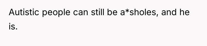 Autistic people can still be a*sholes, and he is.
