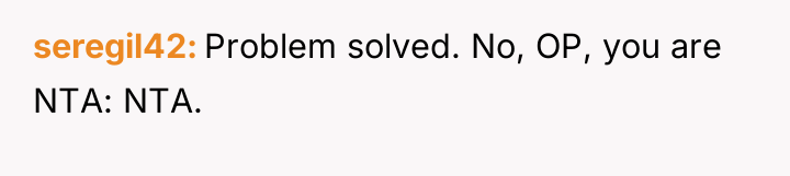 seregil42 Problem solved. No, OP, you are NTA: NTA.