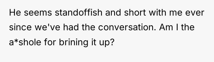 He seems standoffish and short with me ever since we've...