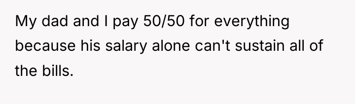 My dad and I pay 50/50 for everything because his...