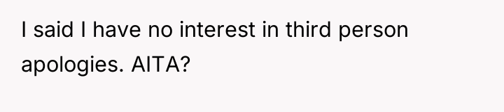 I said I have no interest in third person apologies....