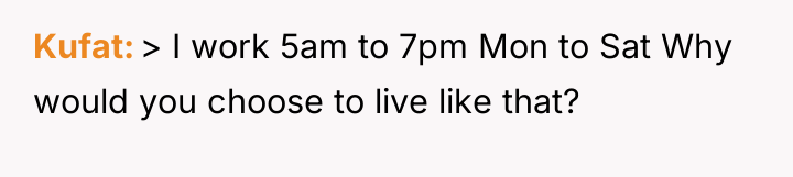 Kufat > I work 5am to 7pm Mon to Sat...