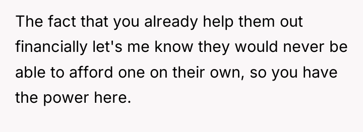 The fact that you already help them out financially let's...