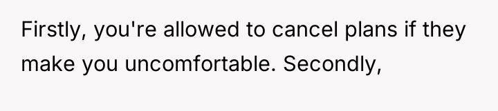 Firstly, you're allowed to cancel plans if they make you...
