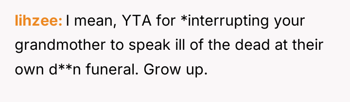 lihzee I mean, YTA for *interrupting your grandmother to speak...