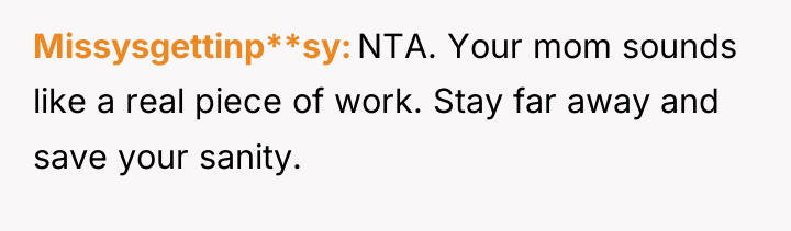 Missysgettinp**sy NTA. Your mom sounds like a real piece of...
