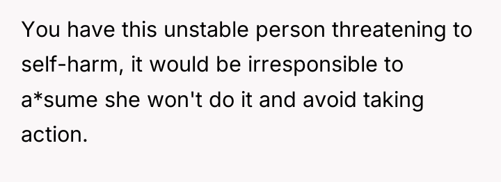 You have this unstable person threatening to self-harm, it would...