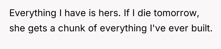 Everything I have is hers. If I die tomorrow, she...