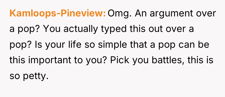 Kamloops-Pineview Omg. An argument over a pop? You actually typed...