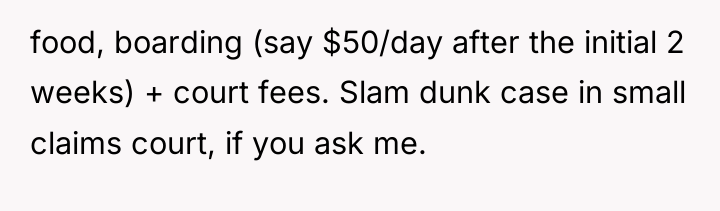 food, boarding (say $50/day after the initial 2 weeks) +...