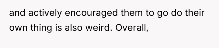 and actively encouraged them to go do their own thing...