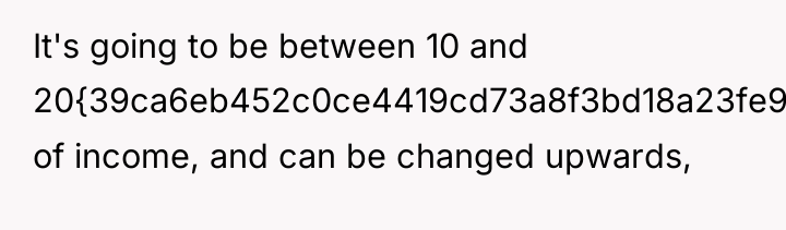 It's going to be between 10 and 20{39ca6eb452c0ce4419cd73a8f3bd18a23fe95ab4febb092bc2ab1b542eeea82f} of income,...