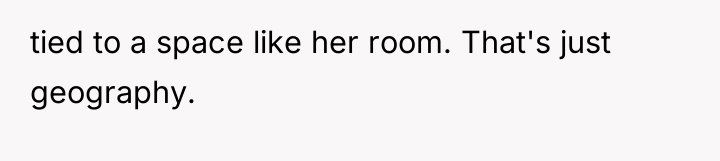 tied to a space like her room. That's just geography.