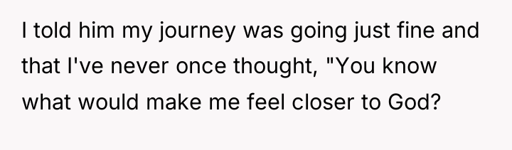 I told him my journey was going just fine and...