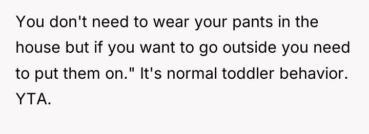 You don't need to wear your pants in the house...