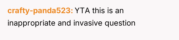 crafty-panda523 YTA this is an inappropriate and invasive question