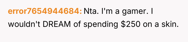 error7654944684 Nta. I'm a gamer. I wouldn't DREAM of spending...