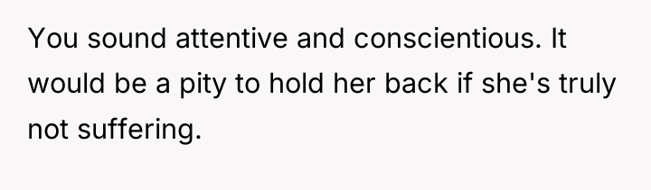 You sound attentive and conscientious. It would be a pity...