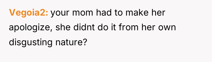 Vegoia2 your mom had to make her apologize, she didnt...