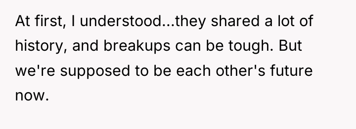 At first, I understood...they shared a lot of history, and...
