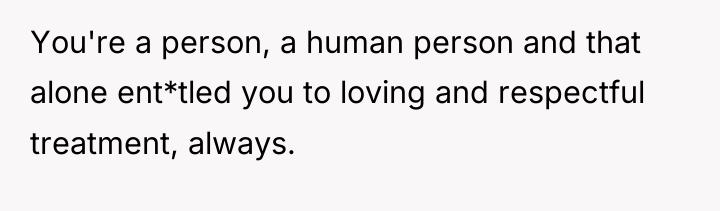 You're a person, a human person and that alone ent*tled...