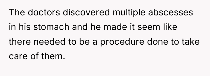 The doctors discovered multiple abscesses in his stomach and he...