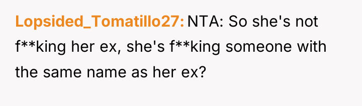 Lopsided_Tomatillo27 NTA: So she's not f**king her ex, she's f**king...