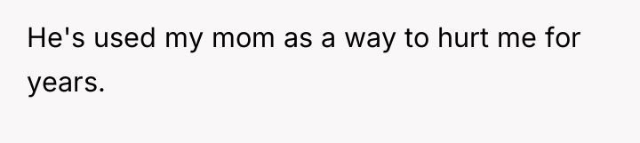 He's used my mom as a way to hurt me...