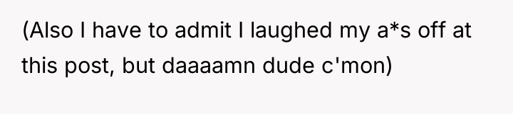 (Also I have to admit I laughed my a*s off...