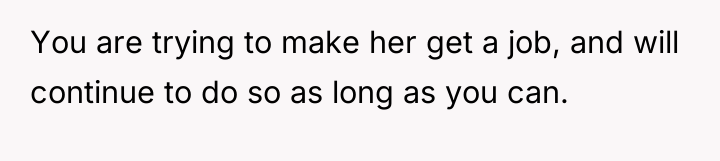You are trying to make her get a job, and...