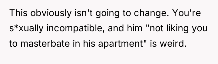 This obviously isn't going to change. You're s*xually incompatible, and...