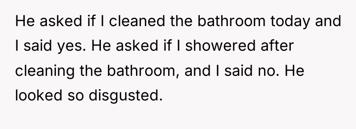 He asked if I cleaned the bathroom today and I...