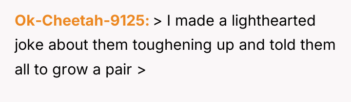 Ok-Cheetah-9125 > I made a lighthearted joke about them toughening...