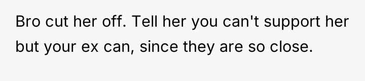Bro cut her off. Tell her you can't support her...