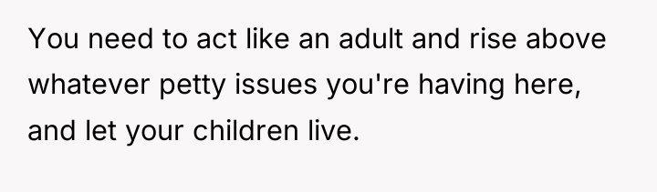 You need to act like an adult and rise above...