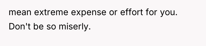 mean extreme expense or effort for you. Don't be so...
