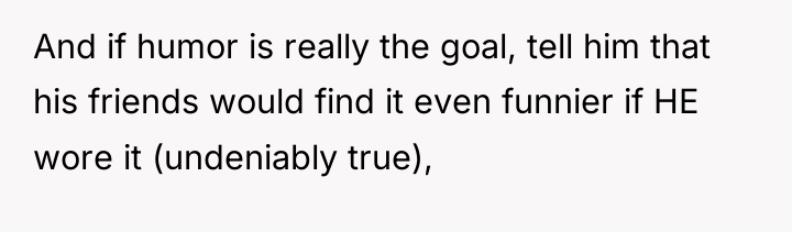 And if humor is really the goal, tell him that...