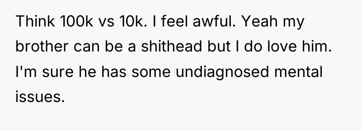 Think 100k vs 10k. I feel awful. Yeah my brother...