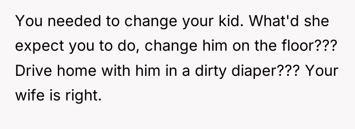 You needed to change your kid. What'd she expect you...
