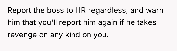 Report the boss to HR regardless, and warn him that...