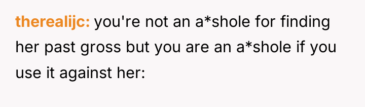 therealijc you're not an a*shole for finding her past gross...