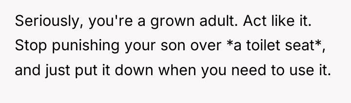 Seriously, you're a grown adult. Act like it. Stop punishing...