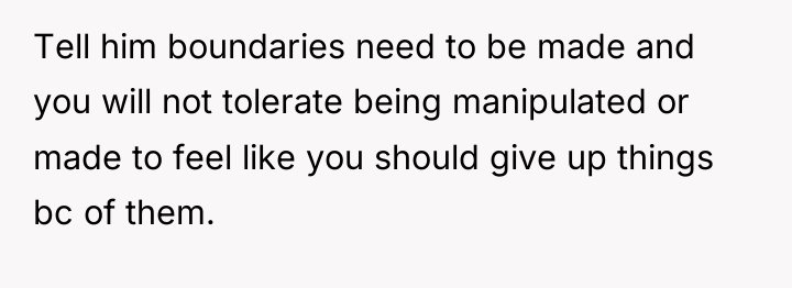 Tell him boundaries need to be made and you will...