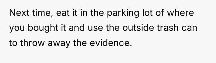 Next time, eat it in the parking lot of where...