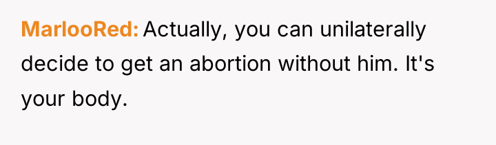 MarlooRed Actually, you can unilaterally decide to get an abortion...
