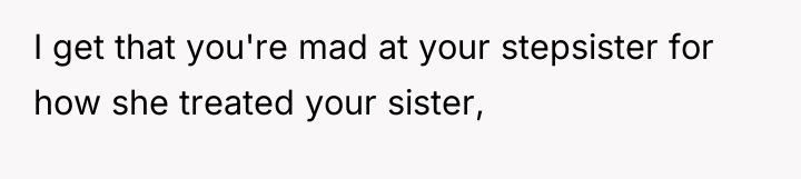 I get that you're mad at your stepsister for how...