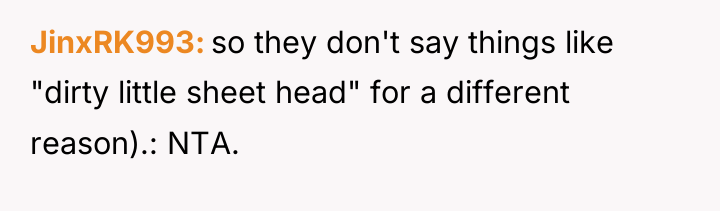 JinxRK993 so they don't say things like "dirty little sheet...
