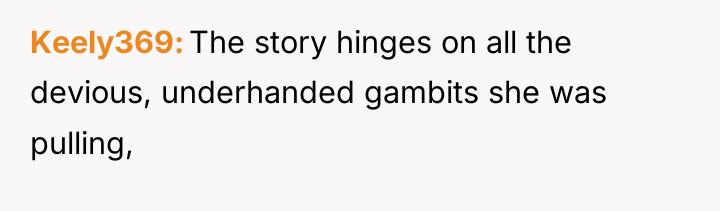 Keely369 The story hinges on all the devious, underhanded gambits...